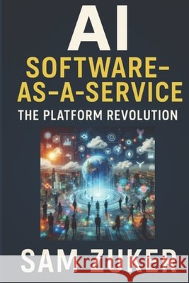 AI as Software-as-a-Service: The Platform Revolution Zuker, Sam 9798291613566 Independently Published