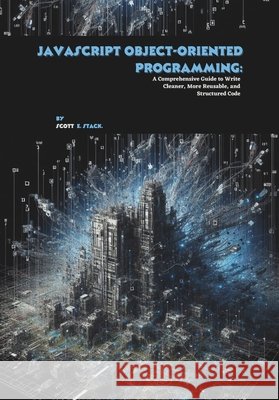 JavaScript Object-oriented Programming: A Comprehensive Guide to Write Cleaner, More Reusable, and Structured Code E. Stack, Scott 9798291665107
