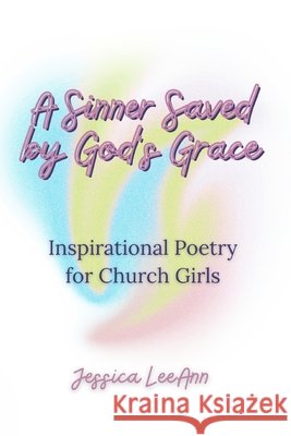 A Sinner Saved by God's Grace: Inspirational Poetry for Church Girls Leeann, Jessica 9798291709528 Independently Published
