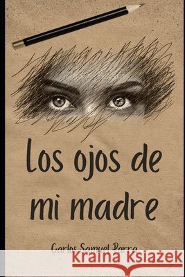 Los ojos de mi madre Parra Parra Romo, Carlos Samuel, Parra Romo, Carlos Samuel 9798291745311