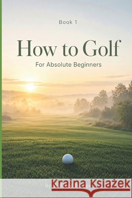 How to Golf (For Absolute Beginners) Briggs, Wallace 9798291902417