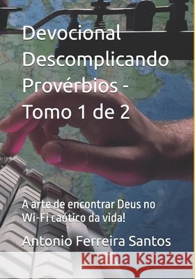 Devocional Descomplicando Provérbios - Tomo 1 de 2: A arte de encontrar Deus no Wi-Fi caótico da vida! Santos, Antonio, Ferreira Santos, Antonio 9798291994894