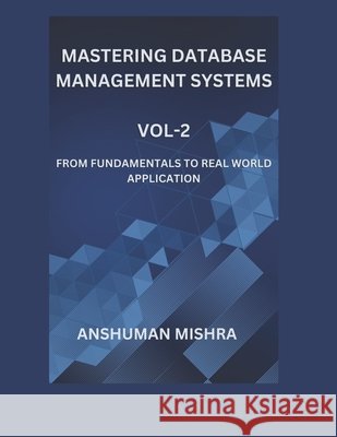 Mastering database management systems Vol-2: From fundamentals to real world application Mishra, Anshuman 9798292053521 Independently Published