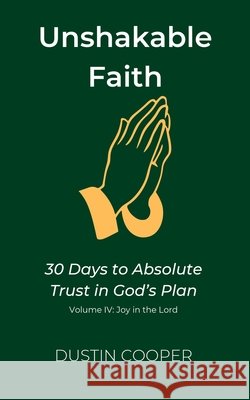 Unshakable Faith: 30 Days to Absolute Trust in God's Plan: Volume IV: Joy in the Lord Cooper, Dustin 9798292078135