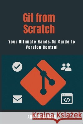 Git from Scratch: A Complete Guide for Developers New to Containers. Kumar, Aneesh 9798292084938 Independently Published