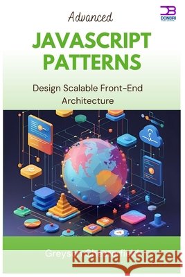 Advanced JavaScript Patterns: Design Scalable Front-End Architecture Chesterfield, Greyson 9798292129653 Independently Published