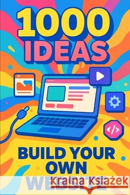 1000 Ideas: Build Your Own Website: From first click to launch-let's build something amazing Raven, Sam 9798292322733