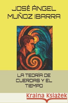 La Teoría de Cuerdas Y El Tiempo Muñoz Ibarra, Jose Ángel 9798292337089
