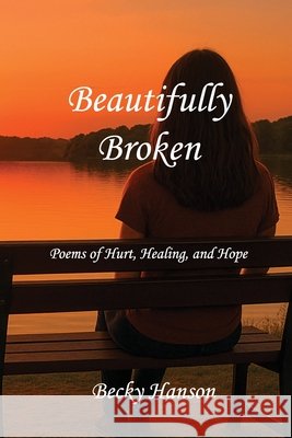 Beautifully Broken: Poems of Hurt, Healing, and Hope Hanson, Becky 9798292471493