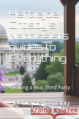 Herbiejoe Crosby's Narcissists guides to Everything: Creating a Real Third Party Crosby, Herbiejoe 9798292535850