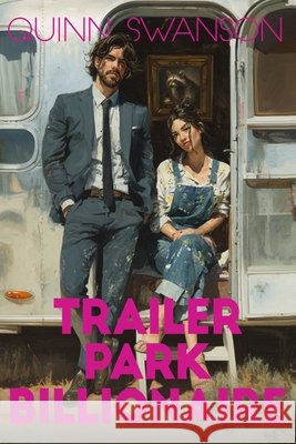 Trailer Park Billionaire: A Reverse Grumpy x Sunshine Romance Swanson, Quinn 9798292595144 Independently Published
