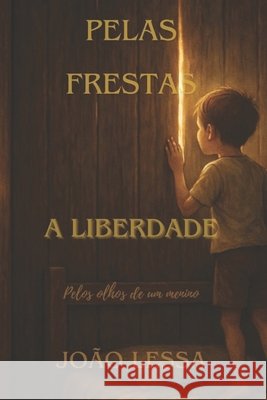 Pelas Frestas a liberdade: Pelos olhos de um menino Gonçalves Lessa, Ana Flavia, Paixão Da Rocha, Luiz Carlos, Gonçalves, Luzia de Fátima 9798292602477