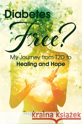 Diabetes-Free?: My journey from T2D to Healing & Hope Leggett, Stephen 9798292652090
