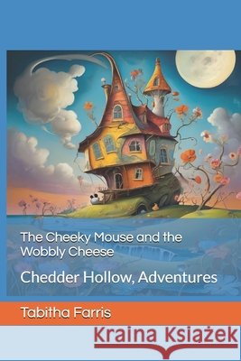 The Cheeky Mouse and the Wobbly Cheese: Chedder Hollow, Adventures Farris, Tabitha 9798292659747