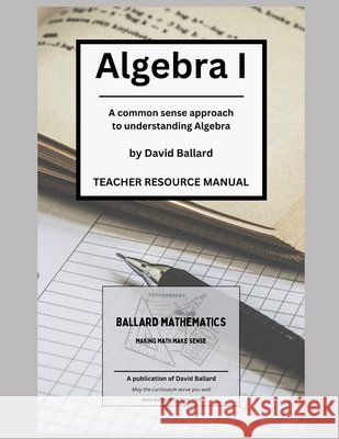 Algebra I - Teacher Resource Manual: A common sense approach to understanding Algebra Ballard, David Gene 9798292665281