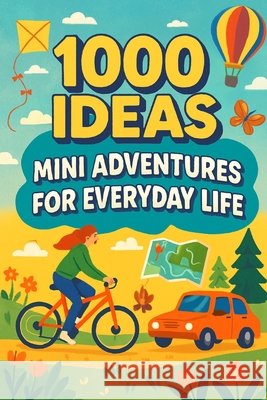 1000 Ideas: Mini Adventures For Everyday Life: Small actions. Big memories. Raven, Sam 9798292724193
