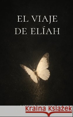 El viaje de Elíah: Una fábula de autodescubrimiento y conexión universal Tomas Soler, Jose Cristian 9798292758402