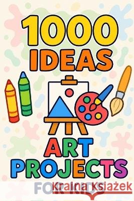 1000 Ideas: Art Projects For Kids: Big creativity for small hands Raven, Sam 9798292885672
