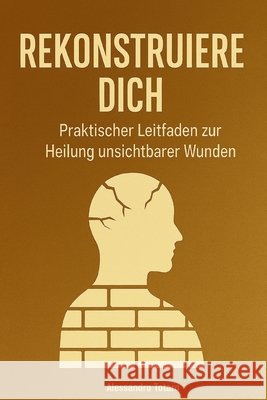 Rekonstruiere dich: Praktischer Leitfaden zur Heilung unsichtbarer Wunden Totaro, Alessandro 9798292898634