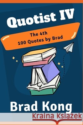 Quotist IV: The 4th 100 Quotes by Brad Kong, Brad 9798292927693 Independently Published