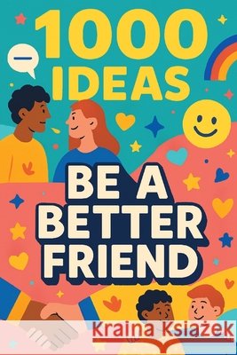 1000 Ideas: Be A Better Friend: Your friendship upgrade starts now Raven, Sam 9798293045051