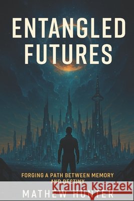 Entangled Futures: Forging a Path Between Memory and Destiny Hunter, Mathew 9798293083060
