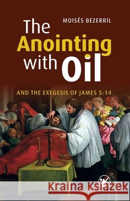 The Anointing with Oil and the Exegesis of James 5: 14 Almeida, Heraldo, Bezerril, Moisés 9798293219469