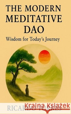 The Modern Meditative Dao: Wisdom for Today's Journey Torres, Ricardo, Torres, Ricardo 9798293232185