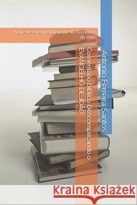 Comentário Bíblico Descomplicando o EVANGELHO DE JOÃO: A arte de encontrar Deus no Wi-Fi caótico da vida! Ferreira Santos, Antonio 9798293263653