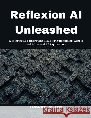 Reflexion AI Unleashed: Mastering Self-Improving LLMs for Autonomous Agents and Advanced AI Applications Nexon, Hawke 9798293266111 Independently Published