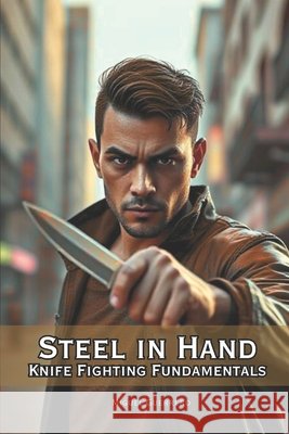 Steel in Hand: Knife Fighting Fundamentals Vargas, Fernan, Guerrero, Miguel 9798293268139