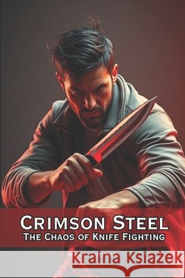 Crimson Steel The Chaos of Knife Fighting Vargas, Fernan, Guerrero, Miguel 9798293270354