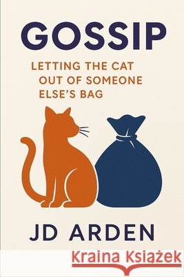 Gossip: Letting the Cat Out of Someone Else's Bag Arden, Jd 9798293279982
