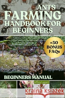 Ants Farming Handbook for Beginners: A Complete Beginner's Guide to Ant Keeping and Colony Farming, Habitat Setup, Feeding, Species Selection, and Sus Luguerd, Jeffery 9798293484782 Independently Published