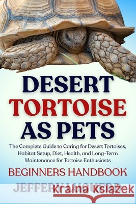 Desert Tortoise as Pets: The Complete Guide to Caring for Desert Tortoises, Habitat Setup, Diet, Health, and Long-Term Maintenance for Tortoise Enthus Luguerd, Jeffery 9798293509331 Independently Published