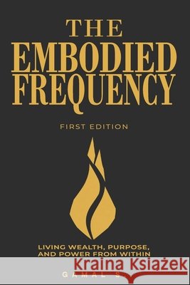 The Embodied Frequency: Living Wealth, Purpose & Power from Within S, Gamal 9798293610211