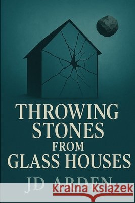 Throwing Stones from Glass Houses Arden, Jd 9798293744961