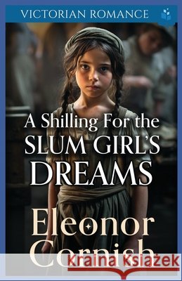 A Shilling for the Slum Girl's Dreams: Victorian Romance Cornish, Eleonor 9798293745449