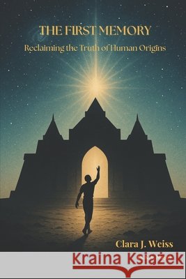 The First Memory: Reclaiming the Truth of Human Origins Weiss, Clara J. 9798293903399 Independently Published