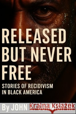 Released But Never Free: Stories of Recidivism in Black America Cornish, John E., III 9798293996117