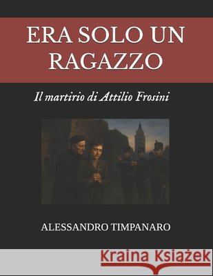 Era Solo Un Ragazzo - Il Martirio Di Attilio Frosini Timpanaro, Alessandro 9798294040765