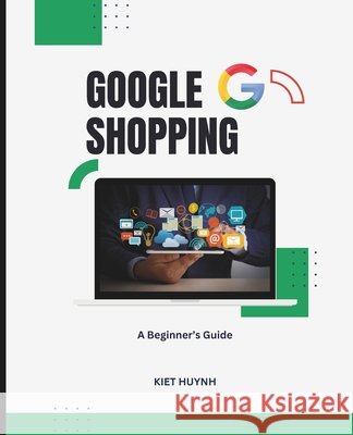 A Beginner's Guide to Google Shopping Huynh, Kiet 9798294116385