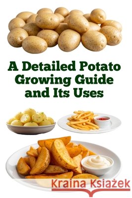 A Detailed Potato Growing Guide and Its Uses Khan, Zulfiqar 9798294125899 Independently Published