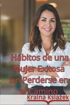 Hábitos de una Mujer Exitosa sin Perderse en el Camino Garcia Zepeda, Benjamin 9798294154882