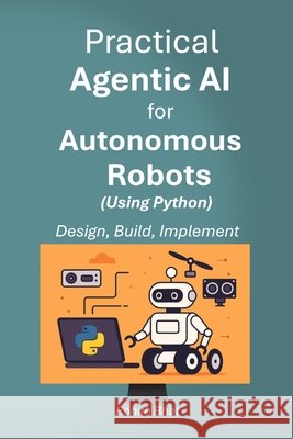 Practical Agentic AI for Autonomous Robots using Python: Design, Build and Implement Bhat, Rohith 9798294237288