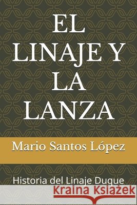 El Linaje Y La Lanza: Historia del Linaje Duque Santos López, Mario 9798294244170