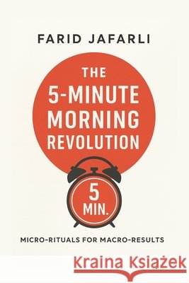 The 5-Minute Morning Revolution: Micro-Rituals for Macro-Results Jafarli, Farid 9798294274702