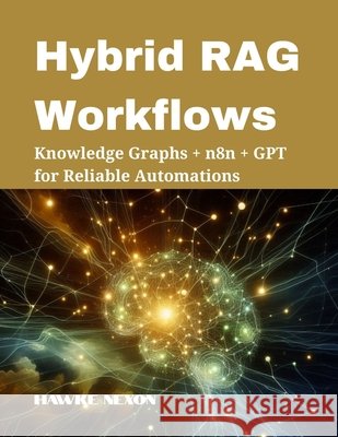 Hybrid RAG Workflows: Knowledge Graphs + n8n + GPT for Reliable Automations Nexon, Hawke 9798294377762 Independently Published
