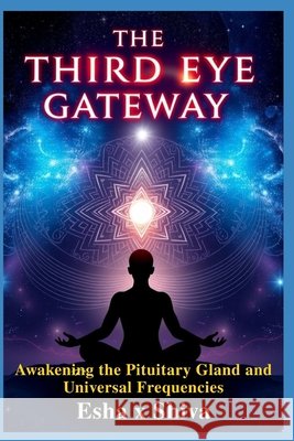 The Third Eye Gateway: Awakening the Pituitary Gland and Universal Frequencies Venkatesan, Prabadevi, X. Shiva, Esha 9798294513931