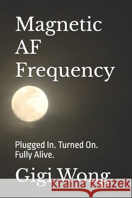 Magnetic AF Frequency: Plugged In. Turned On. Fully Alive. Wong, Gigi 9798294631659